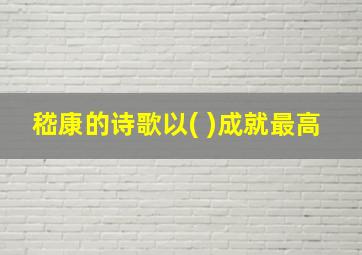 嵇康的诗歌以( )成就最高